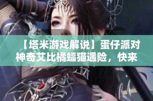 【塔米游戏解说】蛋仔派对神奇艾比橘蝠猫遇险，快来帮助它逃脱！
