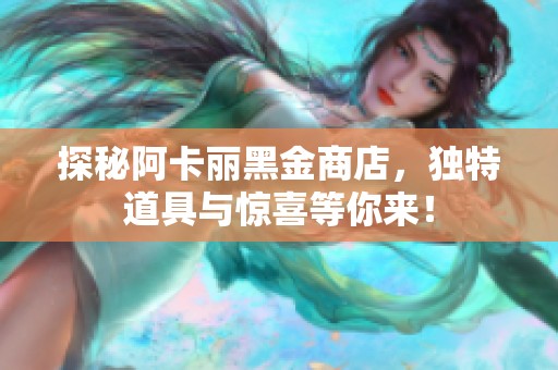 探秘阿卡丽黑金商店，独特道具与惊喜等你来！