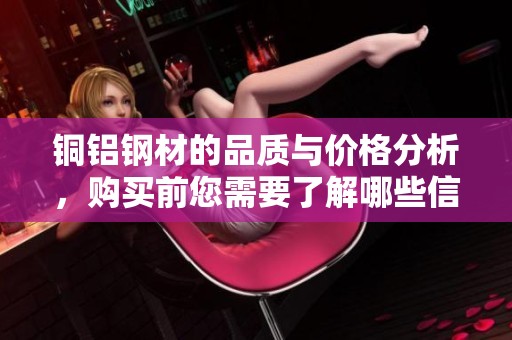 铜铝钢材的品质与价格分析，购买前您需要了解哪些信息