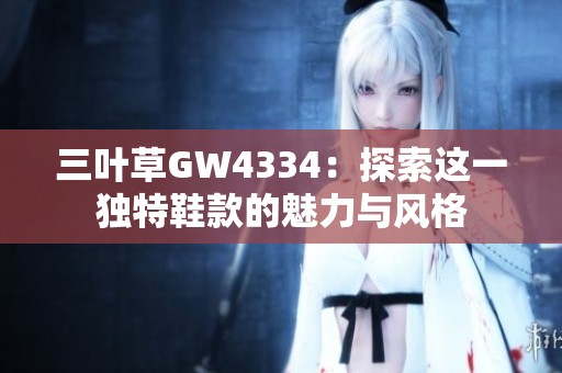 三叶草GW4334：探索这一独特鞋款的魅力与风格