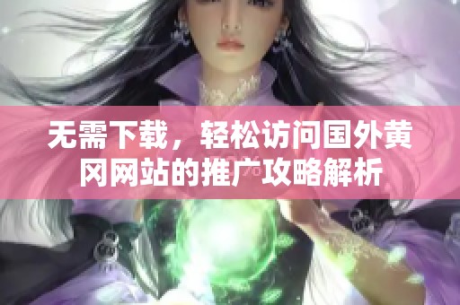 无需下载，轻松访问国外黄冈网站的推广攻略解析