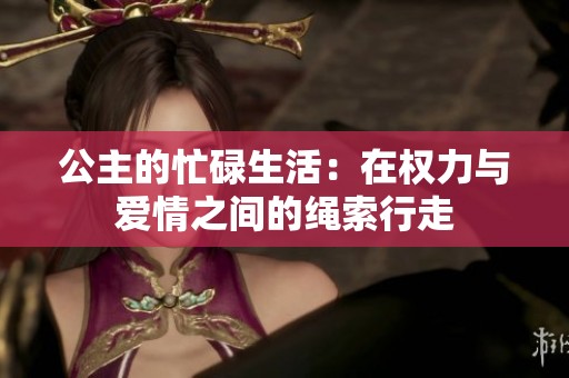 公主的忙碌生活：在权力与爱情之间的绳索行走