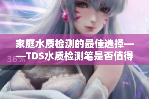 家庭水质检测的最佳选择——TDS水质检测笔是否值得入手？