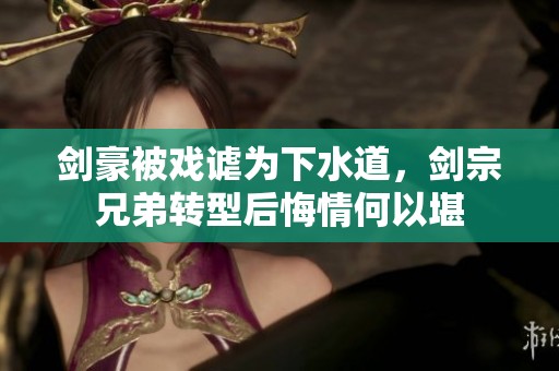 剑豪被戏谑为下水道，剑宗兄弟转型后悔情何以堪