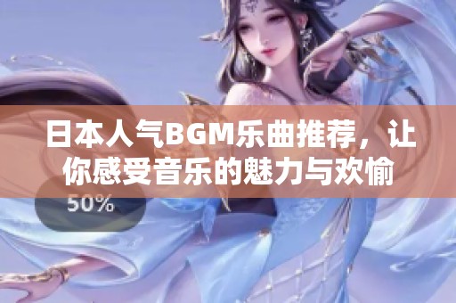 日本人气BGM乐曲推荐，让你感受音乐的魅力与欢愉