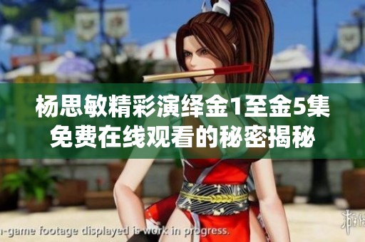 杨思敏精彩演绎金1至金5集免费在线观看的秘密揭秘