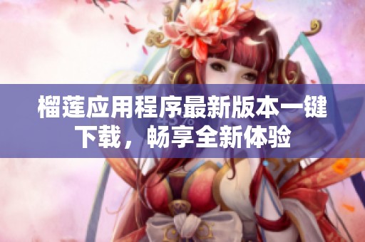 榴莲应用程序最新版本一键下载，畅享全新体验