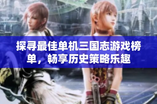 探寻最佳单机三国志游戏榜单，畅享历史策略乐趣