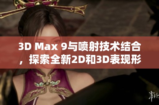 3D Max 9与喷射技术结合，探索全新2D和3D表现形式