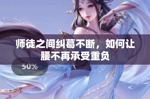 师徒之间纠葛不断，如何让腰不再承受重负