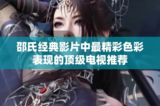 邵氏经典影片中最精彩色彩表现的顶级电视推荐