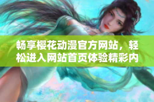 畅享樱花动漫官方网站，轻松进入网站首页体验精彩内容
