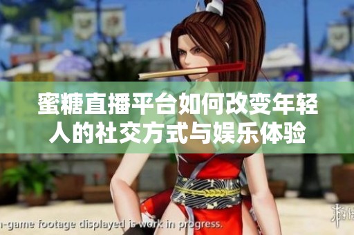 蜜糖直播平台如何改变年轻人的社交方式与娱乐体验