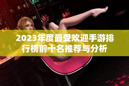 2023年度最受欢迎手游排行榜前十名推荐与分析