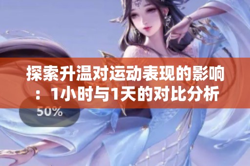 探索升温对运动表现的影响：1小时与1天的对比分析