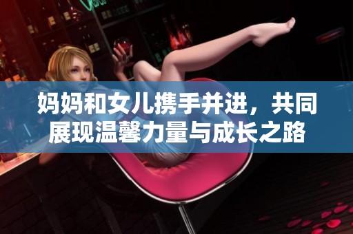 妈妈和女儿携手并进，共同展现温馨力量与成长之路