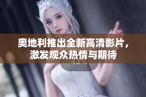 奥地利推出全新高清影片，激发观众热情与期待