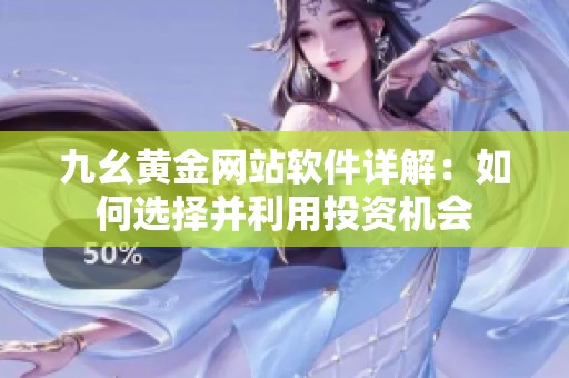 九幺黄金网站软件详解：如何选择并利用投资机会