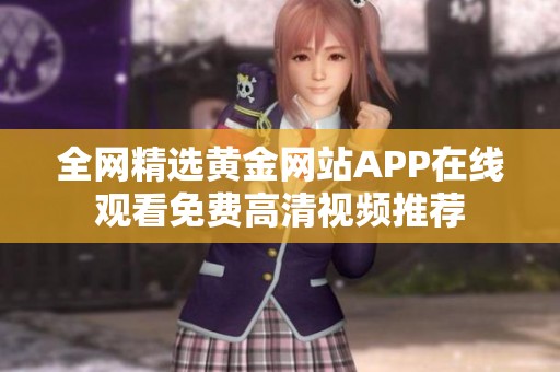 全网精选黄金网站APP在线观看免费高清视频推荐