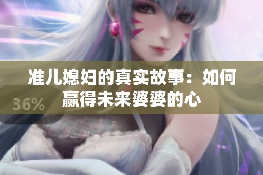 准儿媳妇的真实故事：如何赢得未来婆婆的心