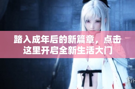 踏入成年后的新篇章，点击这里开启全新生活大门