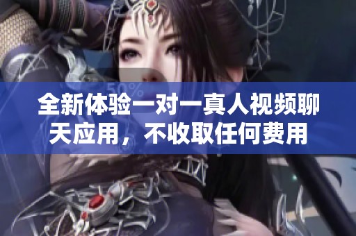 全新体验一对一真人视频聊天应用，不收取任何费用