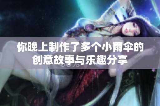 你晚上制作了多个小雨伞的创意故事与乐趣分享