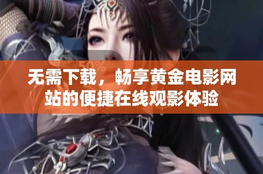 无需下载，畅享黄金电影网站的便捷在线观影体验