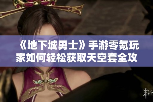 《地下城勇士》手游零氪玩家如何轻松获取天空套全攻略分享