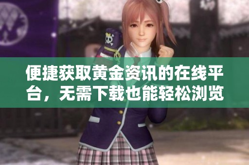 便捷获取黄金资讯的在线平台，无需下载也能轻松浏览