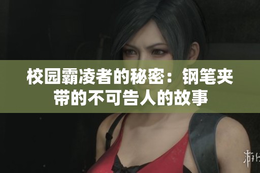 校园霸凌者的秘密：钢笔夹带的不可告人的故事
