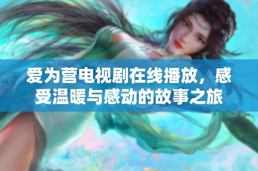 爱为营电视剧在线播放，感受温暖与感动的故事之旅