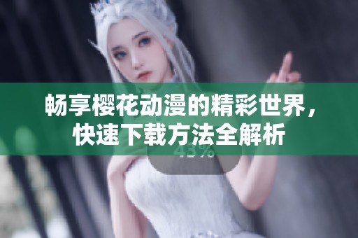 畅享樱花动漫的精彩世界，快速下载方法全解析