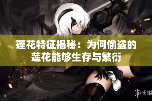莲花特征揭秘：为何偷盗的莲花能够生存与繁衍
