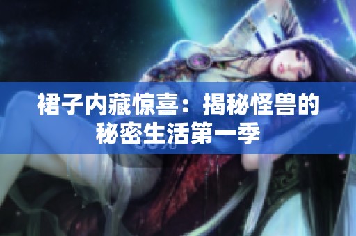 裙子内藏惊喜：揭秘怪兽的秘密生活第一季
