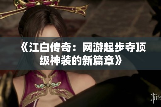 《江白传奇：网游起步夺顶级神装的新篇章》