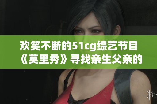 欢笑不断的51cg综艺节目《莫里秀》寻找亲生父亲的趣味之旅