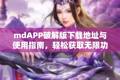 mdAPP破解版下载地址与使用指南，轻松获取无限功能