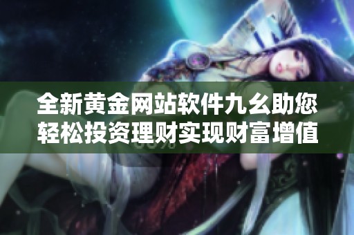 全新黄金网站软件九幺助您轻松投资理财实现财富增值