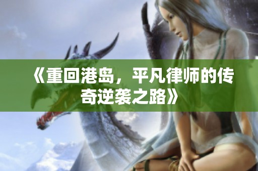 《重回港岛，平凡律师的传奇逆袭之路》