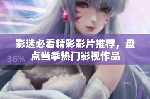 影迷必看精彩影片推荐，盘点当季热门影视作品