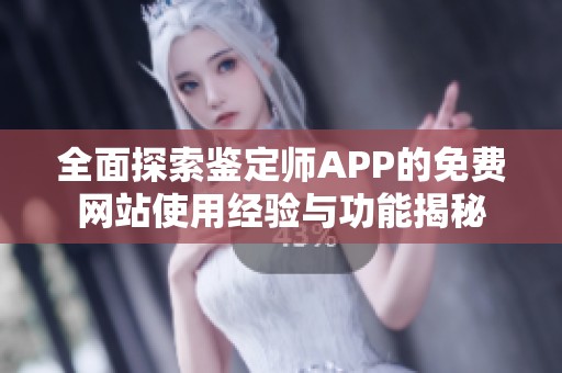 全面探索鉴定师APP的免费网站使用经验与功能揭秘