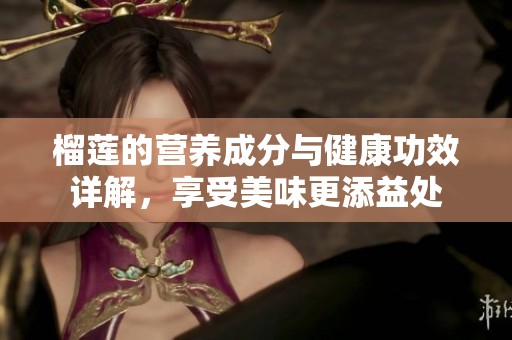 榴莲的营养成分与健康功效详解，享受美味更添益处