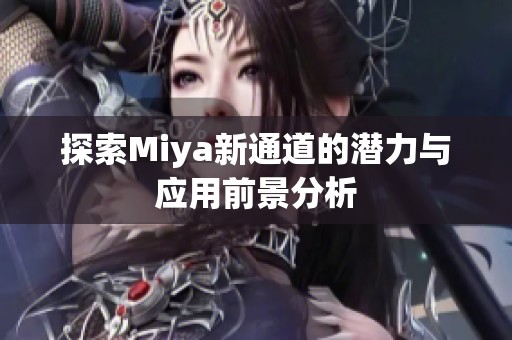 探索Miya新通道的潜力与应用前景分析