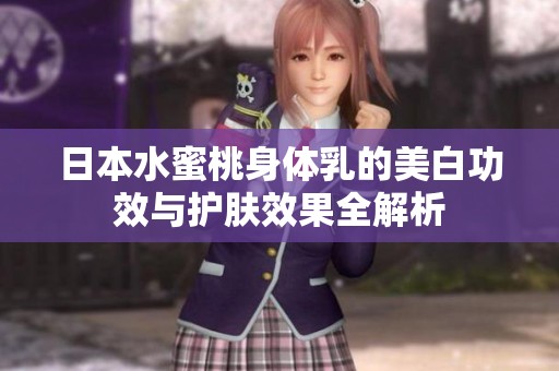 日本水蜜桃身体乳的美白功效与护肤效果全解析