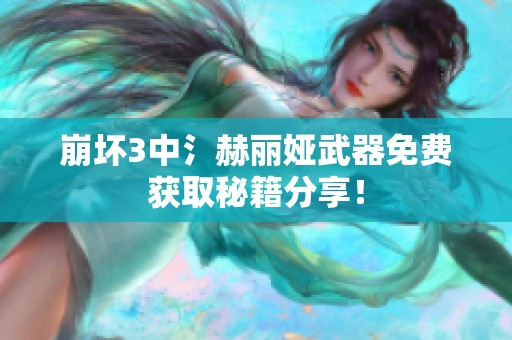 崩坏3中氵赫丽娅武器免费获取秘籍分享！