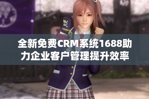 全新免费CRM系统1688助力企业客户管理提升效率