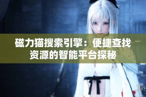 磁力猫搜索引擎：便捷查找资源的智能平台探秘