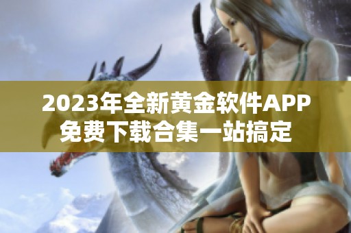 2023年全新黄金软件APP免费下载合集一站搞定