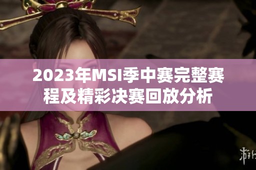 2023年MSI季中赛完整赛程及精彩决赛回放分析